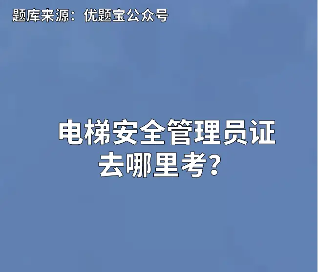 电梯安全管理员证去哪里考？