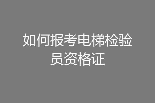 如何报考电梯检验员资格证