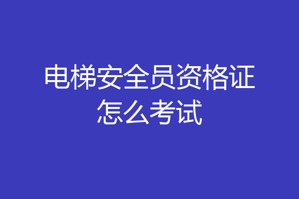 电梯安全员资格证怎么考试