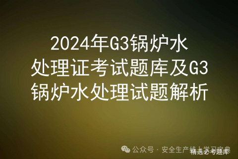 2024年G3锅炉水处理证考试题库及G3锅炉水处理试题解析