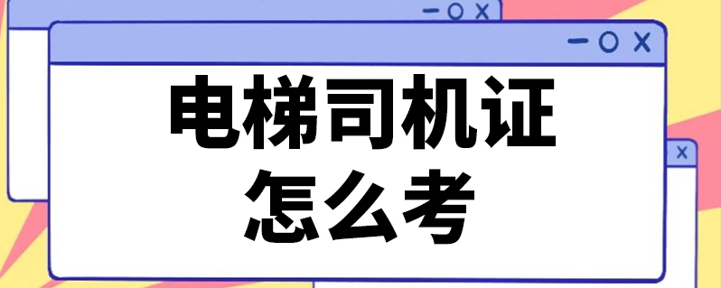 考电梯管理员证需要什么资料_考电梯管理证需要什么条件_电梯管理员证怎么考