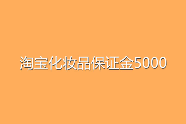 淘宝化妆品保证金5000,淘宝化妆品保证金