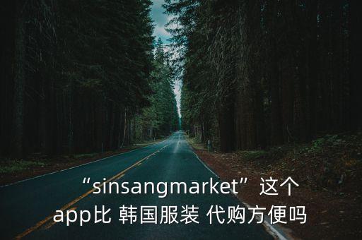“sinsangmarket”这个app比 韩国服装 代购方便吗