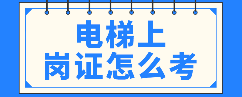 电梯证考试实操_电梯证考试试题100题_电梯证怎么考