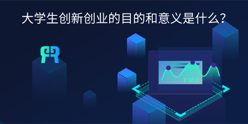 大学生创新创业的目的和意义是什么