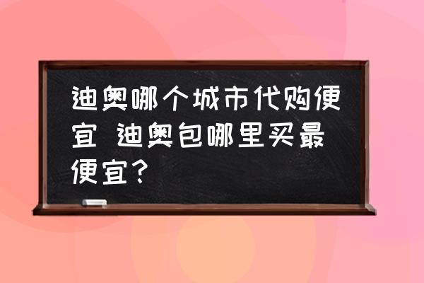 迪奥哪个城市代购便宜 迪奥包哪里买最便宜？