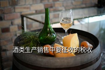 生产白酒都交什么税，酒类生产销售中要征收的税收