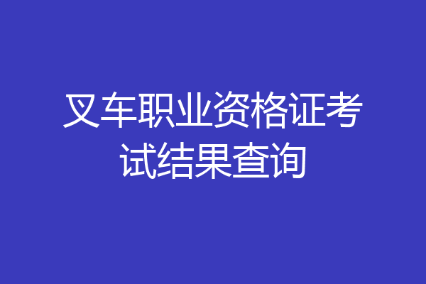 叉车职业资格证考试结果查询