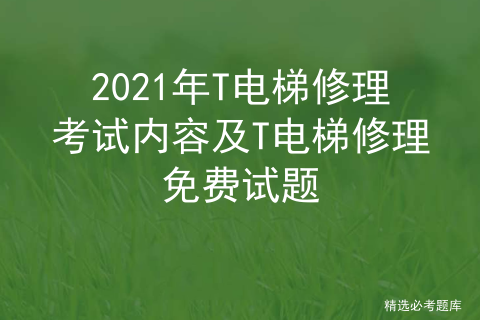 电梯证考试模拟试题_电梯证试题题库_电梯证考试试题100题