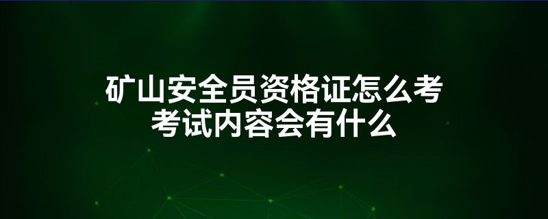 矿山安全员资格证怎么考考试内容会有什么