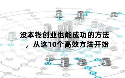 没本钱创业也能成功的方法，从这10个高效方法开始