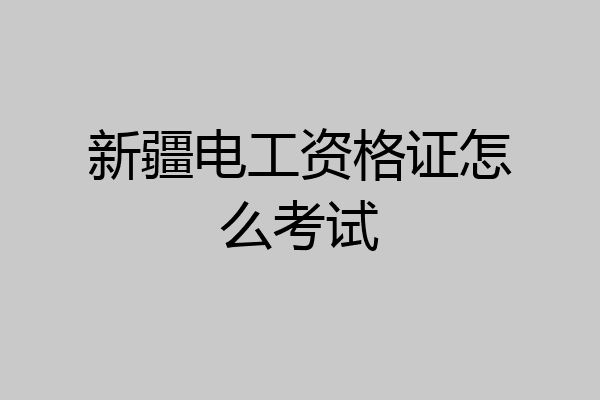 新疆电工资格证怎么考试