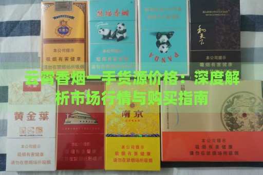 云霄香烟一手货源价格：深度解析市场行情与购买指南-第2张图片-香烟批发平台