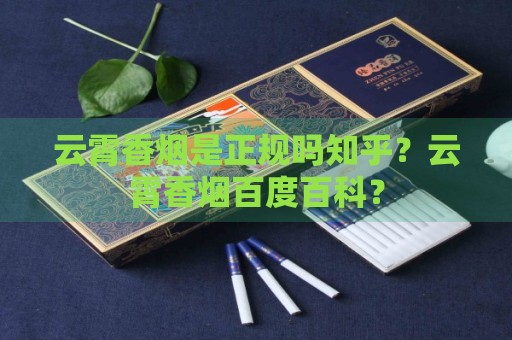 云霄香烟是正规吗知乎？云霄香烟百度百科？-第2张图片-香烟批发平台