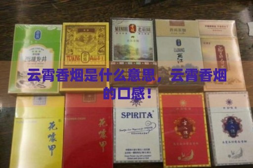 云霄香烟是什么意思，云霄香烟的口感！-第2张图片-香烟批发平台