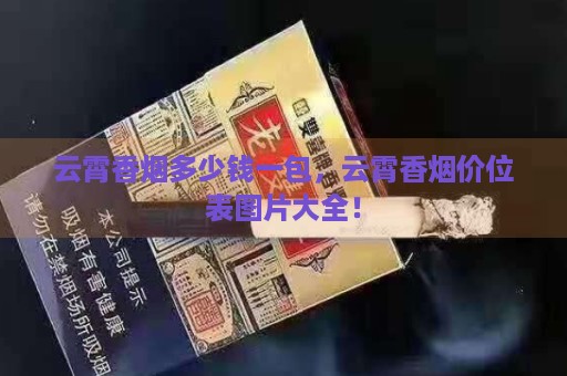 云霄香烟多少钱一包，云霄香烟价位表图片大全！-第2张图片-香烟批发平台