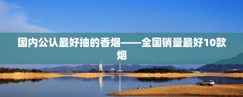 国内公认最好抽的香烟——全国销量最好10款烟