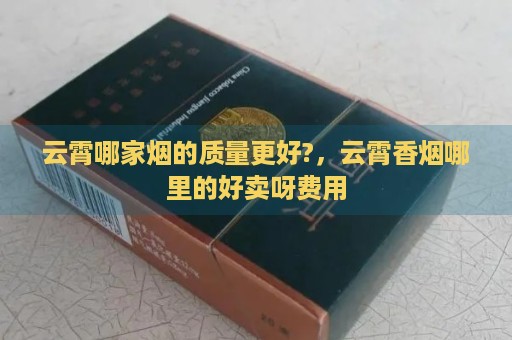 云霄哪家烟的质量更好?，云霄香烟哪里的好卖呀费用-第2张图片-香烟批发平台